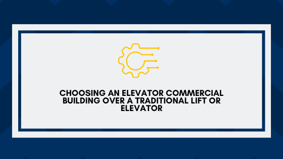 Choosing an elevator commercial building over a traditional lift or elevator